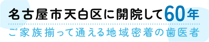 名古屋市天白区に開院して60年 ご家族揃って通える地域密着の歯医者
